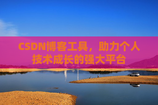 CSDN博客工具,助力个人技术成长的强大平台