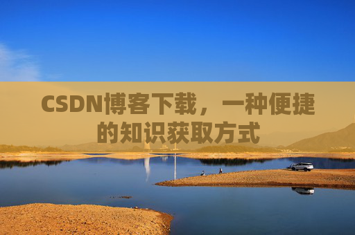 CSDN博客下载,一种便捷的知识获取方式